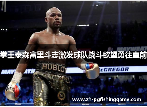 拳王泰森富里斗志激发球队战斗欲望勇往直前