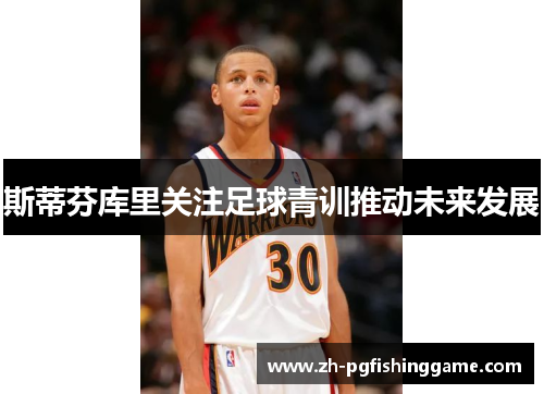 斯蒂芬库里关注足球青训推动未来发展
