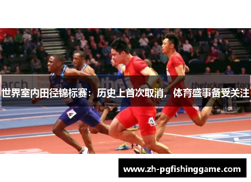 世界室内田径锦标赛:历史上首次取消,体育盛事备受关注 世界室内田径锦标赛:历史上首次取消,体育盛事备受关注