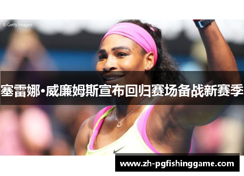塞雷娜·威廉姆斯宣布回归赛场备战新赛季