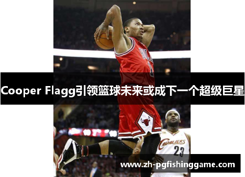 Cooper Flagg引领篮球未来或成下一个超级巨星 Cooper Flagg引领篮球未来或成下一个超级巨星