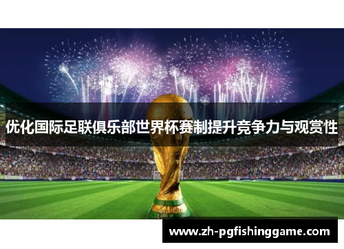 优化国际足联俱乐部世界杯赛制提升竞争力与观赏性 优化国际足联俱乐部世界杯赛制提升竞争力与观赏性