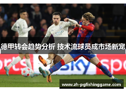 德甲转会趋势分析 技术流球员成市场新宠